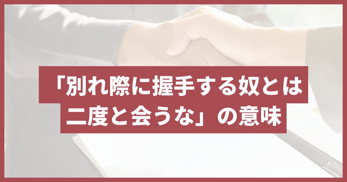 別れ際に握手する奴とは二度と会うな 意味