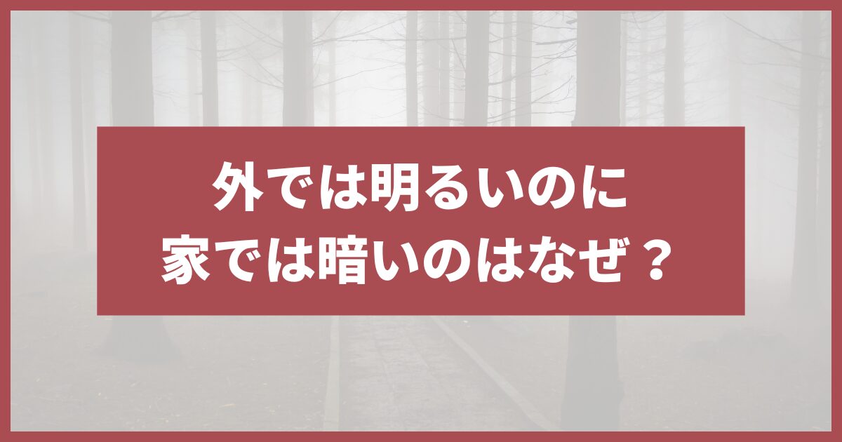 外では明るい家では暗い